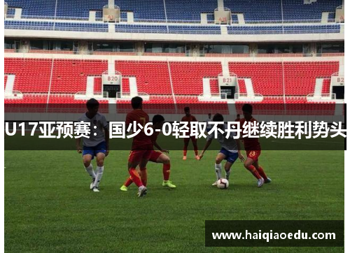 U17亚预赛：国少6-0轻取不丹继续胜利势头