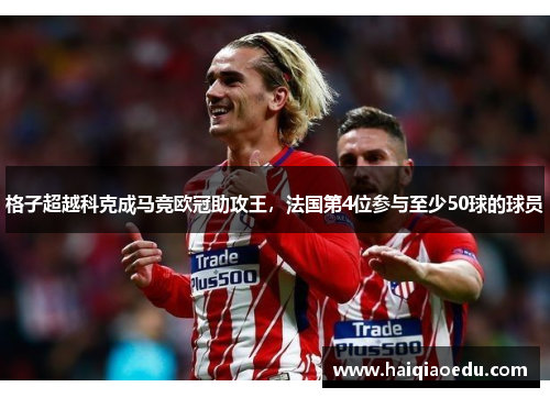 格子超越科克成马竞欧冠助攻王，法国第4位参与至少50球的球员
